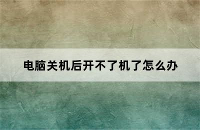 电脑关机后开不了机了怎么办