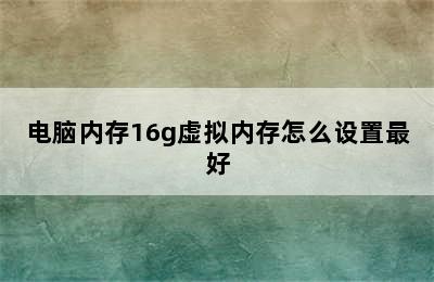 电脑内存16g虚拟内存怎么设置最好