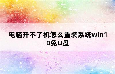 电脑开不了机怎么重装系统win10免U盘