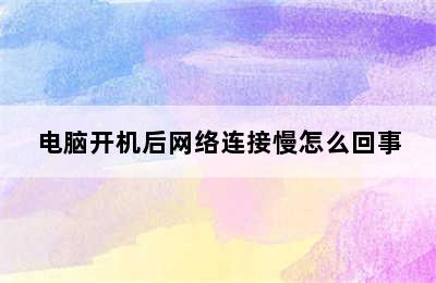 电脑开机后网络连接慢怎么回事