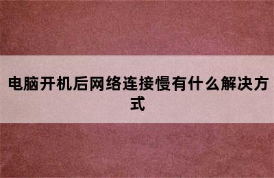 电脑开机后网络连接慢有什么解决方式