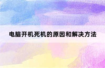 电脑开机死机的原因和解决方法