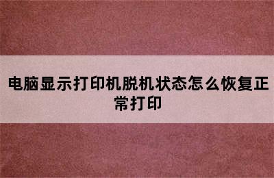 电脑显示打印机脱机状态怎么恢复正常打印