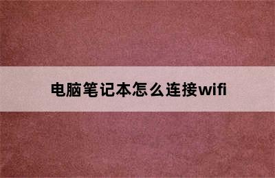 电脑笔记本怎么连接wifi