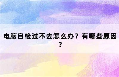 电脑自检过不去怎么办？有哪些原因？