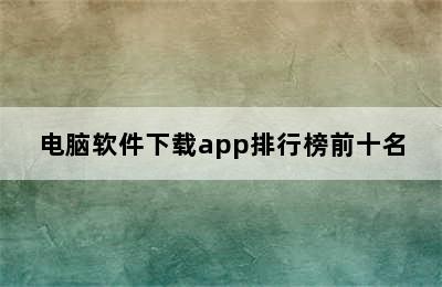 电脑软件下载app排行榜前十名