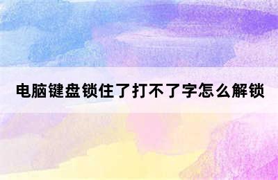 电脑键盘锁住了打不了字怎么解锁