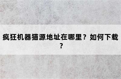 疯狂机器猫源地址在哪里？如何下载？