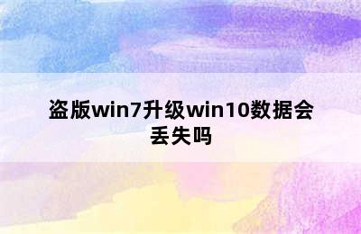 盗版win7升级win10数据会丢失吗