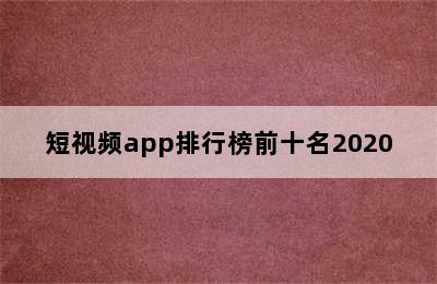 短视频app排行榜前十名2020