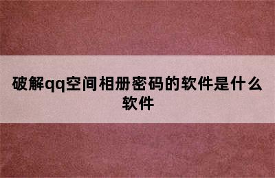 破解qq空间相册密码的软件是什么软件