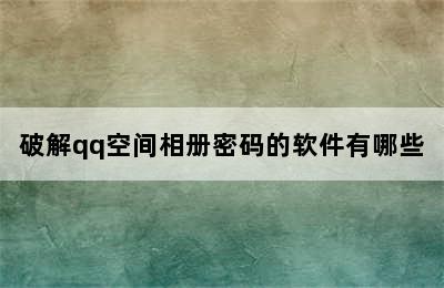 破解qq空间相册密码的软件有哪些