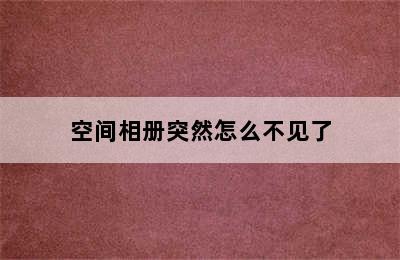 空间相册突然怎么不见了