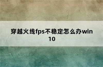 穿越火线fps不稳定怎么办win10