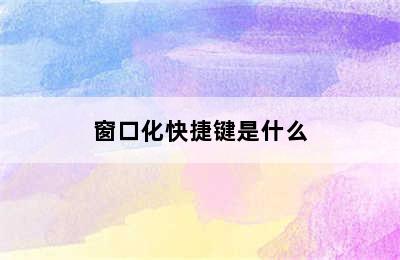 窗口化快捷键是什么