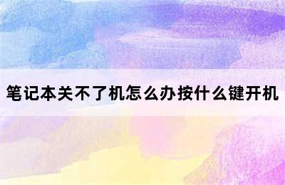 笔记本关不了机怎么办按什么键开机