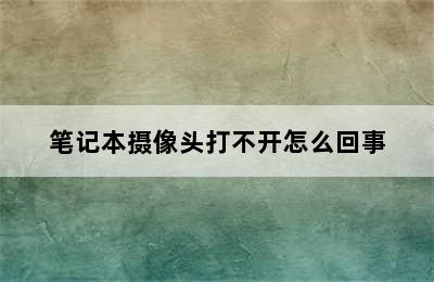 笔记本摄像头打不开怎么回事