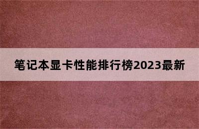 笔记本显卡性能排行榜2023最新