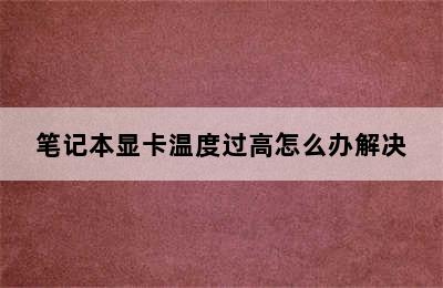 笔记本显卡温度过高怎么办解决