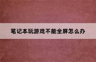 笔记本玩游戏不能全屏怎么办