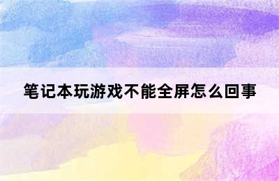 笔记本玩游戏不能全屏怎么回事