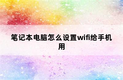 笔记本电脑怎么设置wifi给手机用