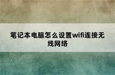 笔记本电脑怎么设置wifi连接无线网络