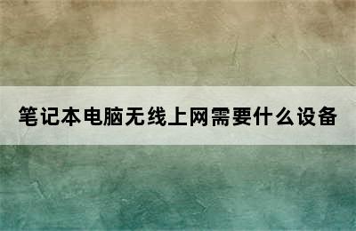 笔记本电脑无线上网需要什么设备