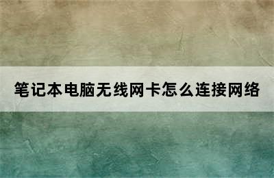 笔记本电脑无线网卡怎么连接网络