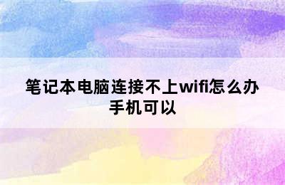 笔记本电脑连接不上wifi怎么办手机可以