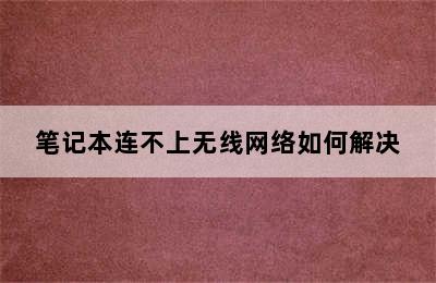 笔记本连不上无线网络如何解决