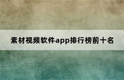 素材视频软件app排行榜前十名