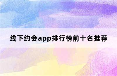 线下约会app排行榜前十名推荐