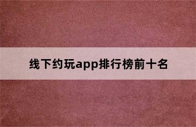 线下约玩app排行榜前十名