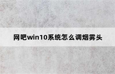 网吧win10系统怎么调烟雾头