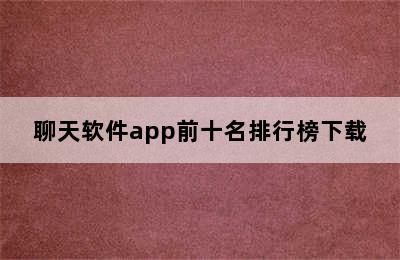 聊天软件app前十名排行榜下载