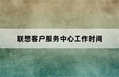 联想客户服务中心工作时间