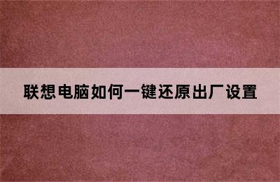 联想电脑如何一键还原出厂设置