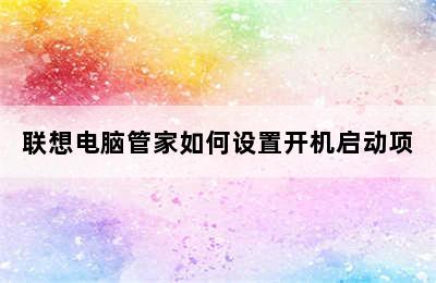 联想电脑管家如何设置开机启动项