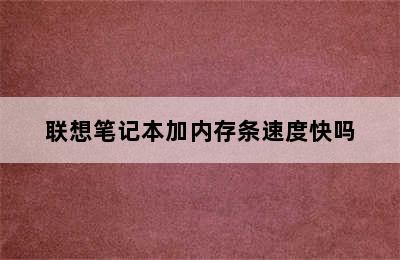 联想笔记本加内存条速度快吗