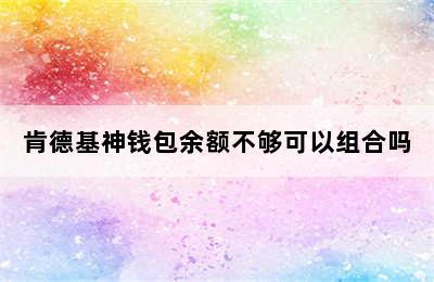 肯德基神钱包余额不够可以组合吗