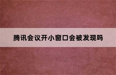 腾讯会议开小窗口会被发现吗