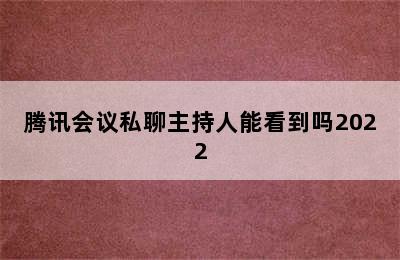 腾讯会议私聊主持人能看到吗2022