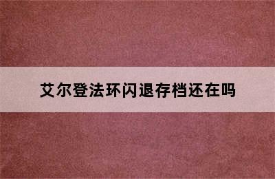 艾尔登法环闪退存档还在吗