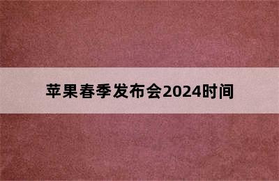 苹果春季发布会2024时间