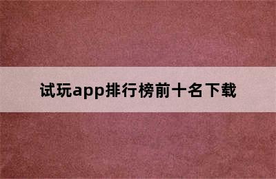 试玩app排行榜前十名下载