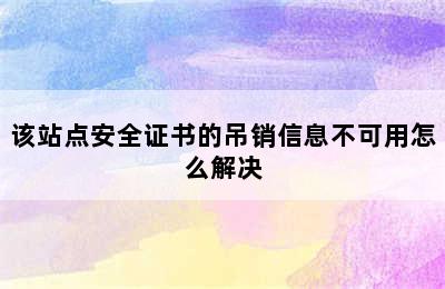 该站点安全证书的吊销信息不可用怎么解决