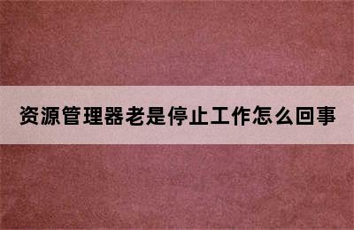 资源管理器老是停止工作怎么回事