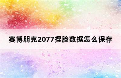 赛博朋克2077捏脸数据怎么保存