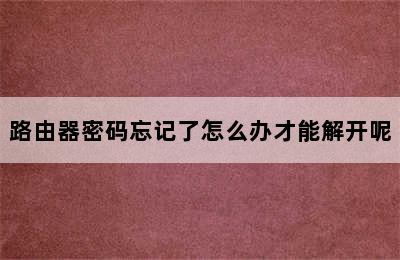 路由器密码忘记了怎么办才能解开呢